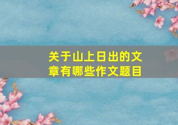 关于山上日出的文章有哪些作文题目