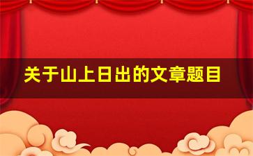 关于山上日出的文章题目