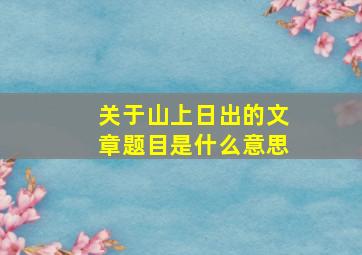 关于山上日出的文章题目是什么意思