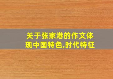 关于张家港的作文体现中国特色,时代特征