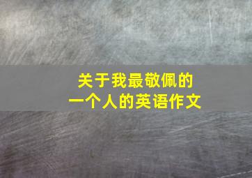 关于我最敬佩的一个人的英语作文