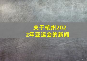 关于杭州2022年亚运会的新闻