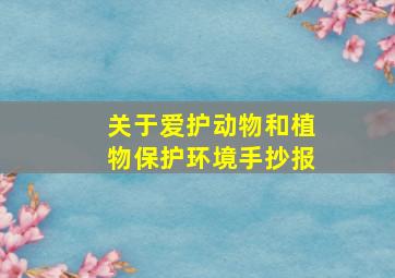 关于爱护动物和植物保护环境手抄报