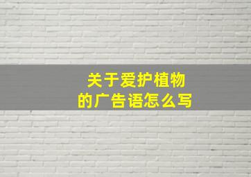 关于爱护植物的广告语怎么写