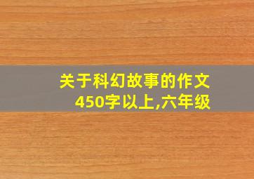 关于科幻故事的作文450字以上,六年级