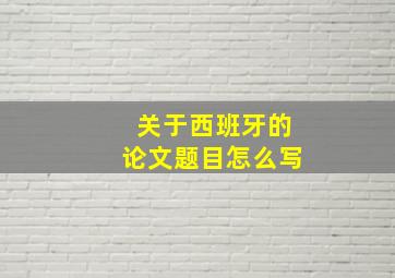 关于西班牙的论文题目怎么写