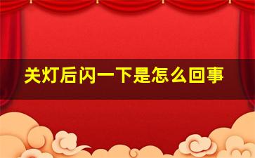 关灯后闪一下是怎么回事