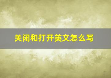 关闭和打开英文怎么写