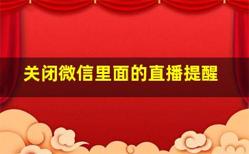 关闭微信里面的直播提醒