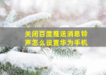 关闭百度推送消息铃声怎么设置华为手机