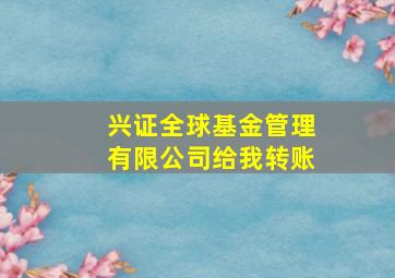 兴证全球基金管理有限公司给我转账