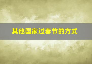 其他国家过春节的方式