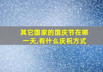 其它国家的国庆节在哪一天,有什么庆祝方式