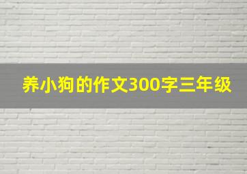 养小狗的作文300字三年级