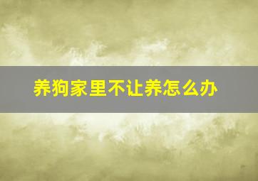 养狗家里不让养怎么办