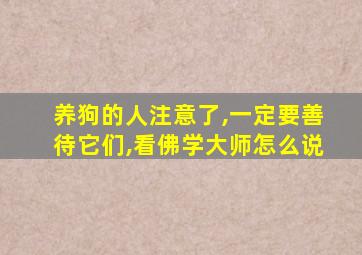 养狗的人注意了,一定要善待它们,看佛学大师怎么说