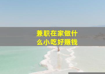 兼职在家做什么小吃好赚钱