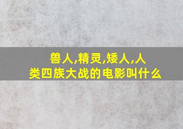 兽人,精灵,矮人,人类四族大战的电影叫什么