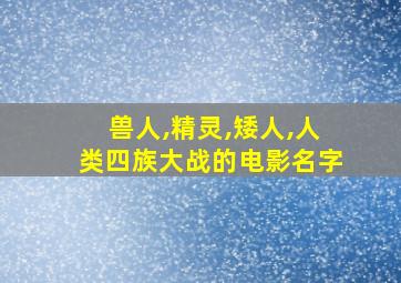 兽人,精灵,矮人,人类四族大战的电影名字