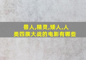 兽人,精灵,矮人,人类四族大战的电影有哪些