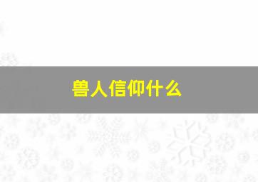 兽人信仰什么