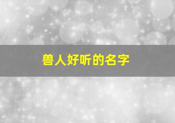 兽人好听的名字