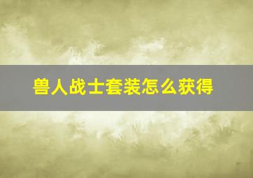 兽人战士套装怎么获得