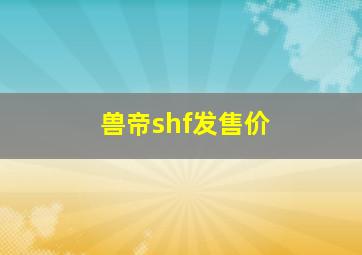 兽帝shf发售价