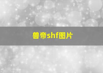 兽帝shf图片