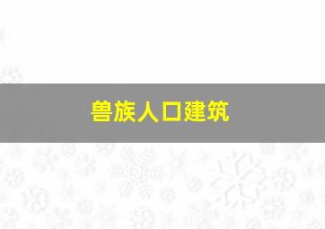 兽族人口建筑