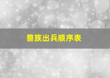 兽族出兵顺序表