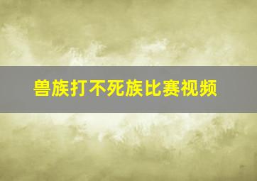 兽族打不死族比赛视频