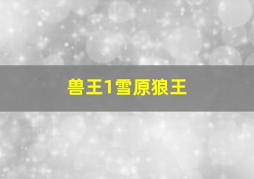 兽王1雪原狼王