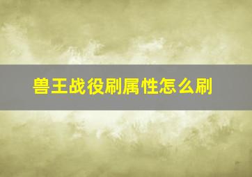 兽王战役刷属性怎么刷