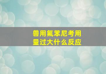 兽用氟苯尼考用量过大什么反应