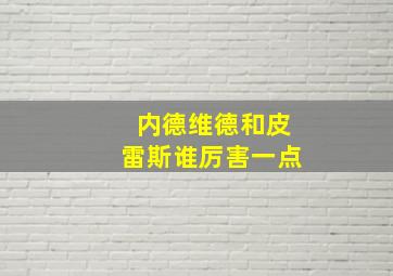 内德维德和皮雷斯谁厉害一点