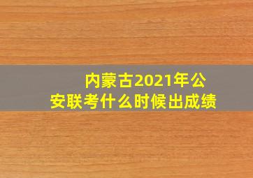 内蒙古2021年公安联考什么时候出成绩