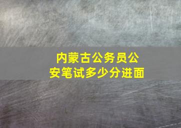 内蒙古公务员公安笔试多少分进面