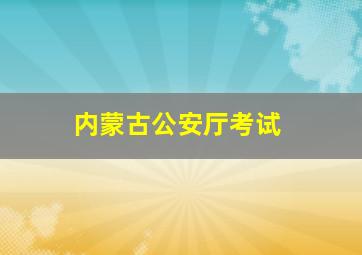 内蒙古公安厅考试