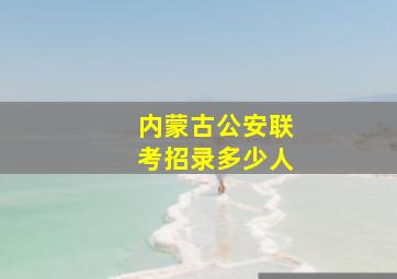 内蒙古公安联考招录多少人