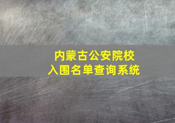 内蒙古公安院校入围名单查询系统