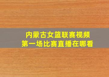 内蒙古女篮联赛视频第一场比赛直播在哪看