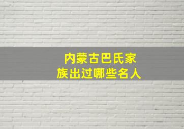 内蒙古巴氏家族出过哪些名人