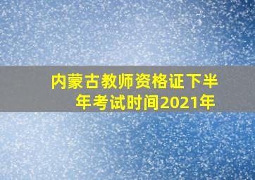 内蒙古教师资格证下半年考试时间2021年