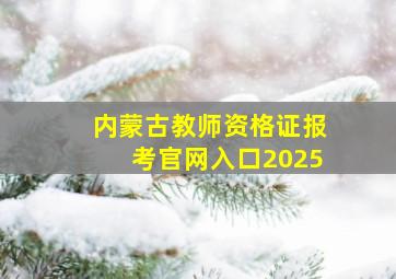 内蒙古教师资格证报考官网入口2025