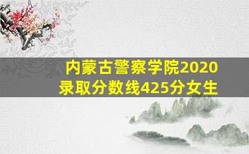 内蒙古警察学院2020录取分数线425分女生