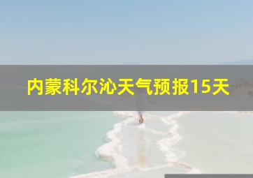 内蒙科尔沁天气预报15天