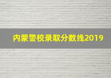 内蒙警校录取分数线2019