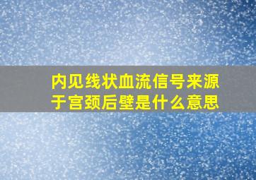 内见线状血流信号来源于宫颈后壁是什么意思