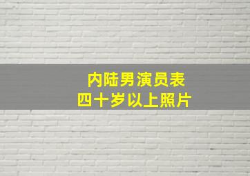 内陆男演员表四十岁以上照片